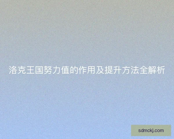 洛克王国努力值的作用及提升方法全解析